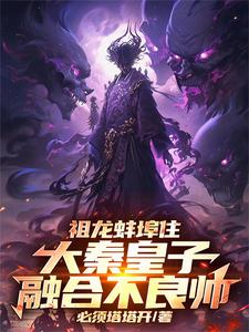祖龙蚌埠住，大秦皇子融合不良帅祖龙蚌埠住，大秦皇子融合不良帅